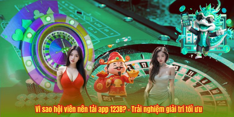 TẢI APP 123B 5 Vì sao hội viên nên tải app 123B? – Trải nghiệm giải trí tối ưu