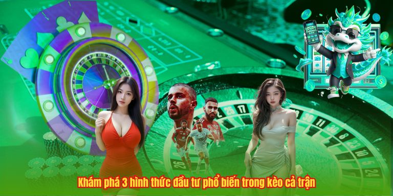 Kèo Cả Trận – Bước Đệm Vững Chắc Để Tối Ưu Hóa Lợi Nhuận 2 Khám phá 3 hình thức đầu tư phổ biến trong kèo cả trận