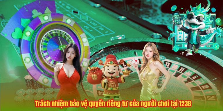 QUYỀN RIÊNG TƯ 6 Trách nhiệm bảo vệ quyền riêng tư của người chơi tại 123B